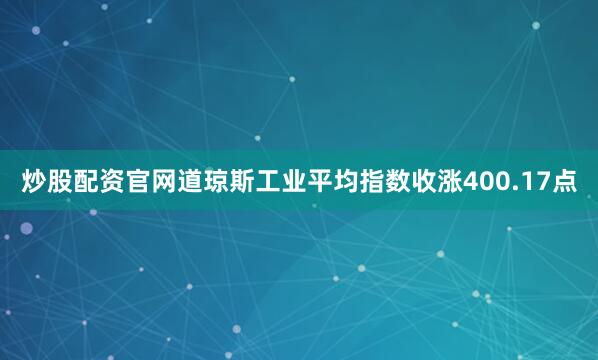 炒股配资官网道琼斯工业平均指数收涨400.17点