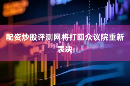 配资炒股评测网将打回众议院重新表决