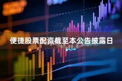 便捷股票配资　　截至本公告披露日