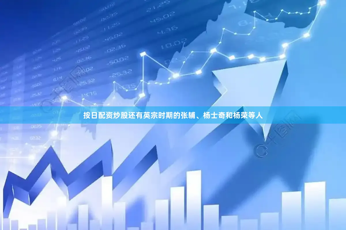 按日配资炒股还有英宗时期的张辅、杨士奇和杨荣等人