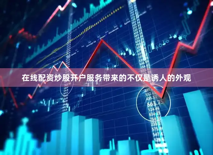 在线配资炒股开户服务带来的不仅是诱人的外观