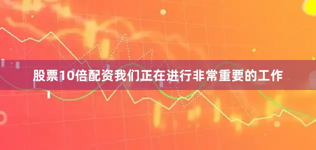 股票10倍配资我们正在进行非常重要的工作
