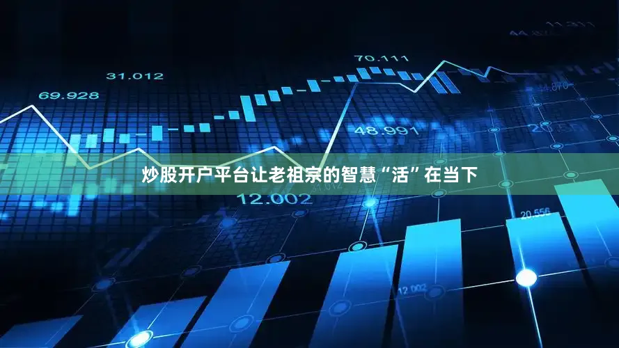 炒股开户平台让老祖宗的智慧“活”在当下