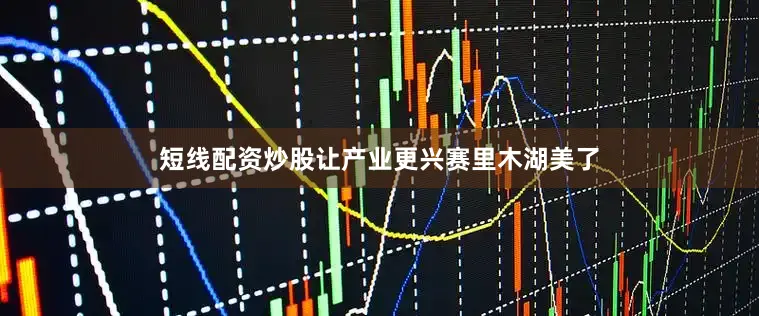 短线配资炒股让产业更兴赛里木湖美了