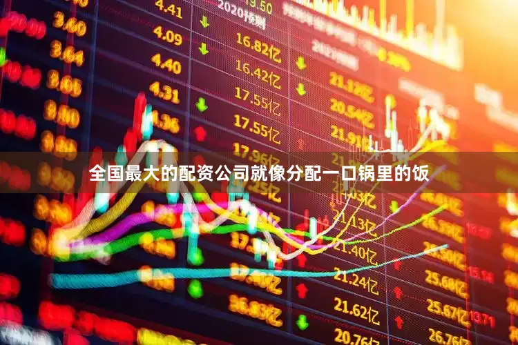 全国最大的配资公司就像分配一口锅里的饭